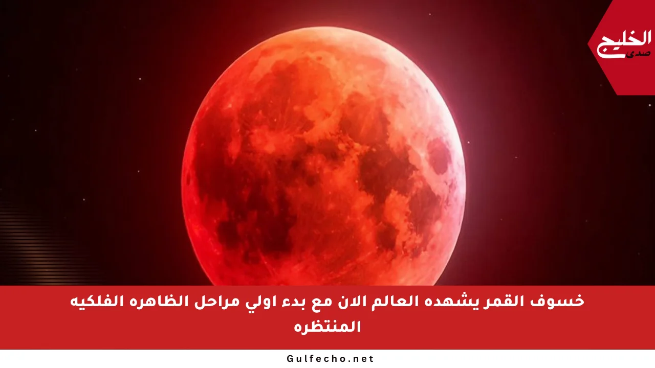 خسوف القمر يشهده العالم الآن مع بدء أولى مراحل الظاهرة الفلكية المنتظرة